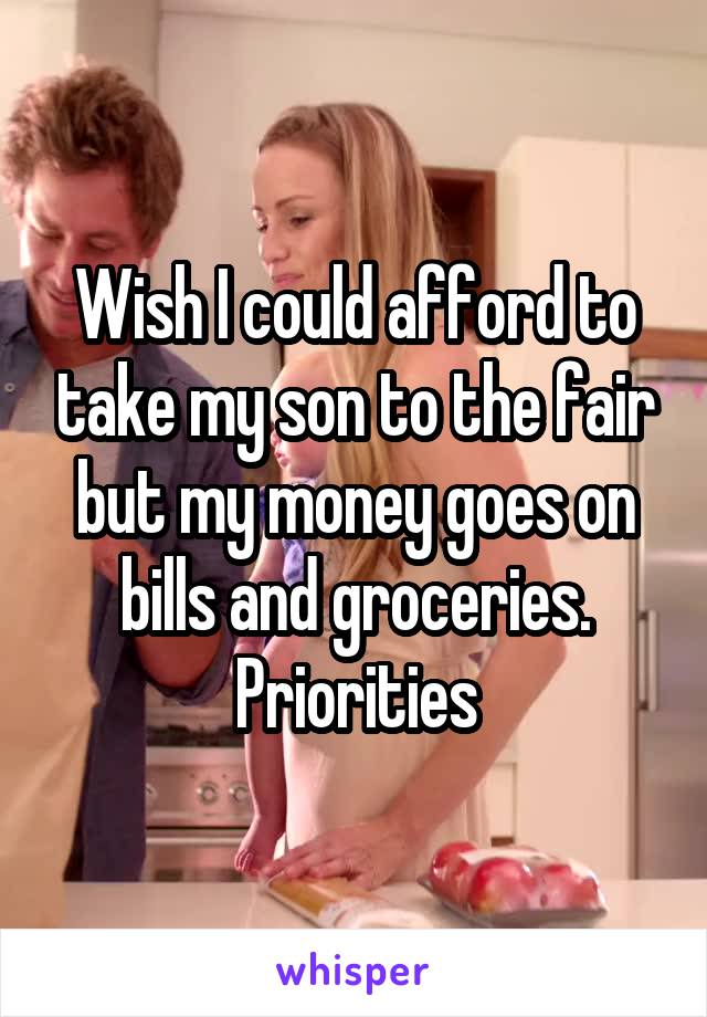 Wish I could afford to take my son to the fair but my money goes on bills and groceries. Priorities