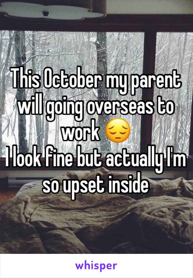 This October my parent will going overseas to work 😔 
I look fine but actually I'm so upset inside 