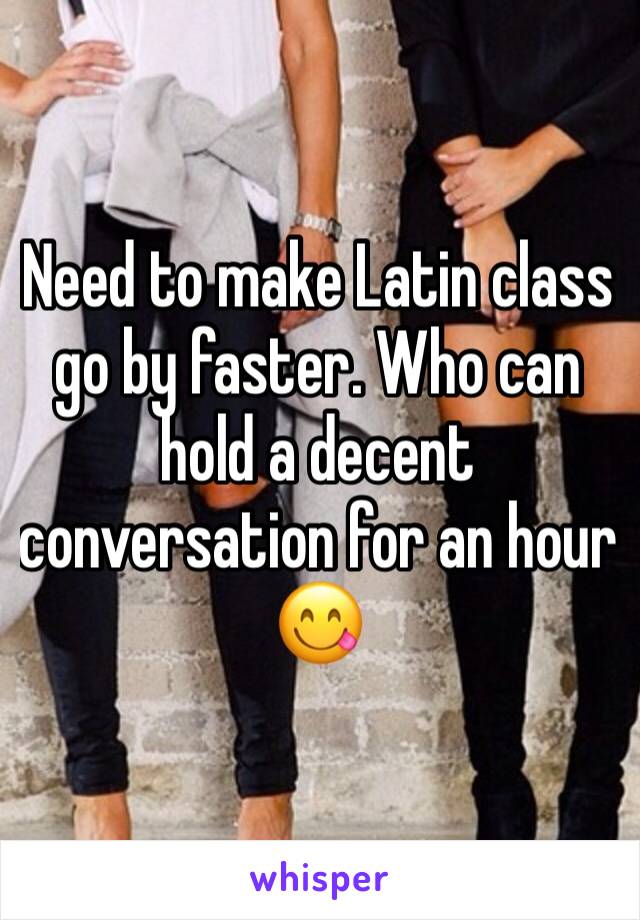 Need to make Latin class go by faster. Who can hold a decent conversation for an hour 😋