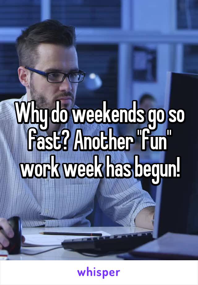 Why do weekends go so fast? Another "fun" work week has begun!