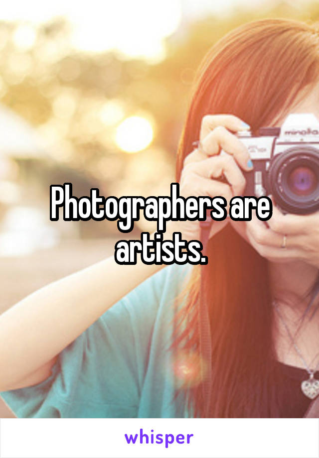 Photographers are artists.