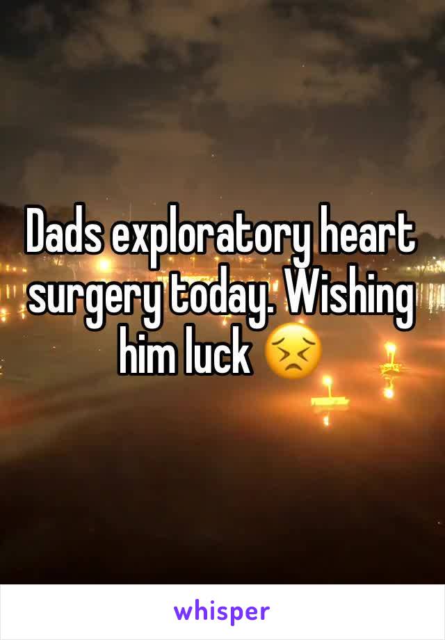 Dads exploratory heart surgery today. Wishing him luck 😣