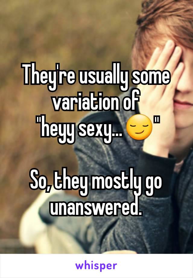 They're usually some variation of
 "heyy sexy...😏"

So, they mostly go unanswered.