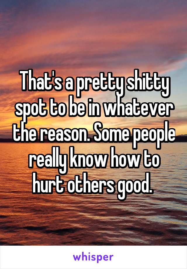 That's a pretty shitty spot to be in whatever the reason. Some people really know how to hurt others good. 