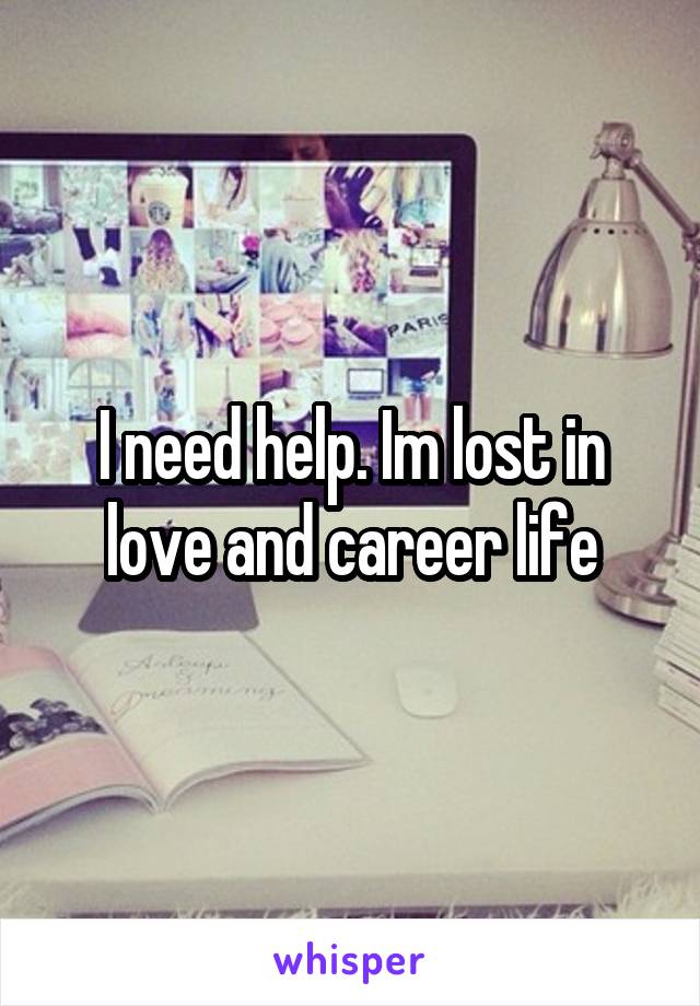 I need help. Im lost in love and career life