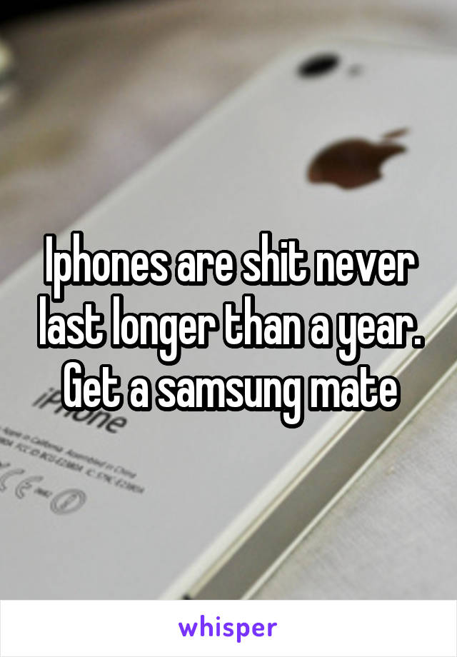 Iphones are shit never last longer than a year. Get a samsung mate
