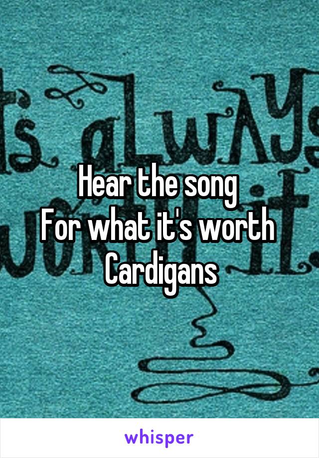 Hear the song 
For what it's worth 
Cardigans