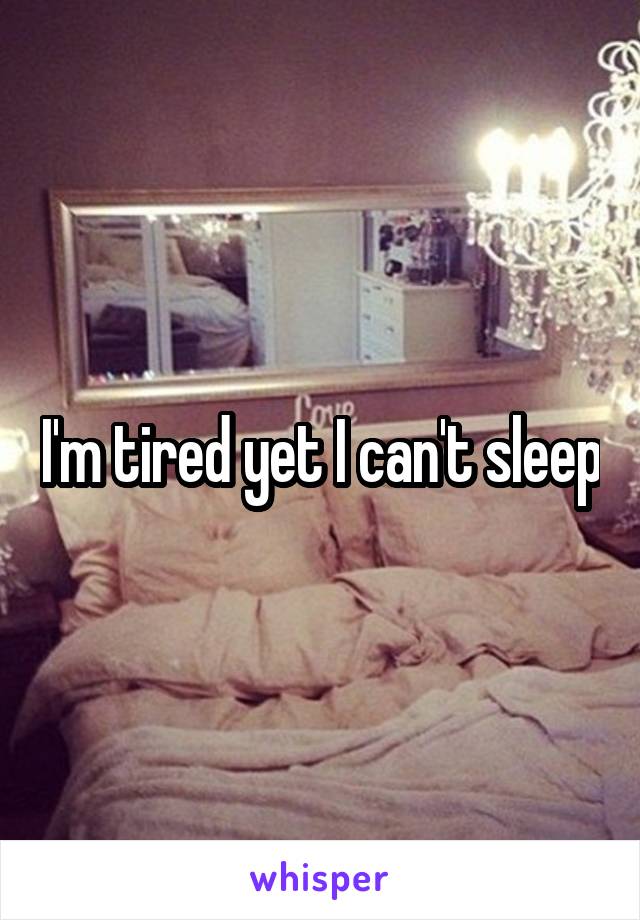 I'm tired yet I can't sleep