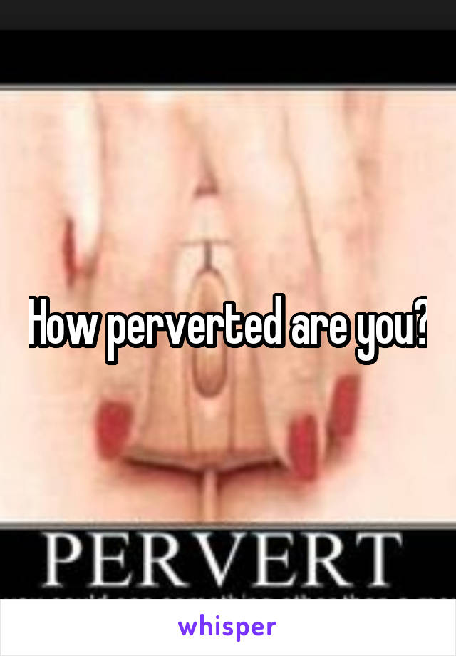 How perverted are you?