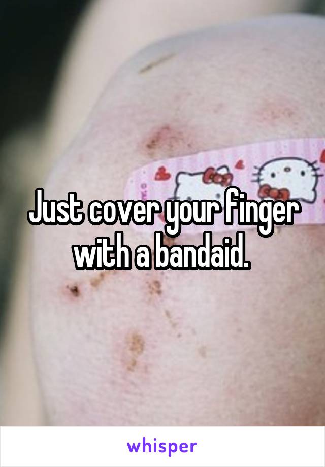 Just cover your finger with a bandaid. 