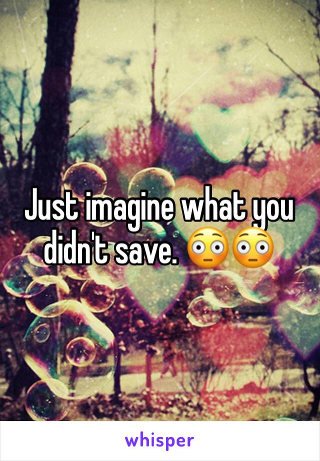 Just imagine what you didn't save. 😳😳
