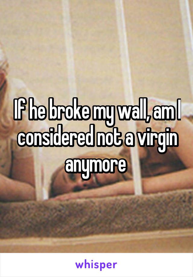 If he broke my wall, am I considered not a virgin anymore 