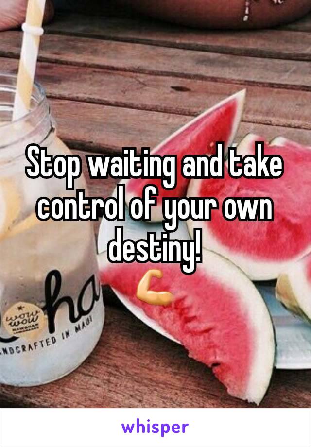 Stop waiting and take control of your own destiny!
💪