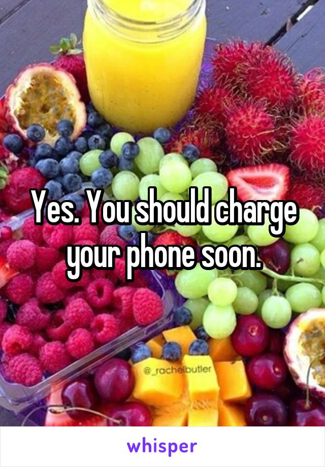 Yes. You should charge your phone soon.