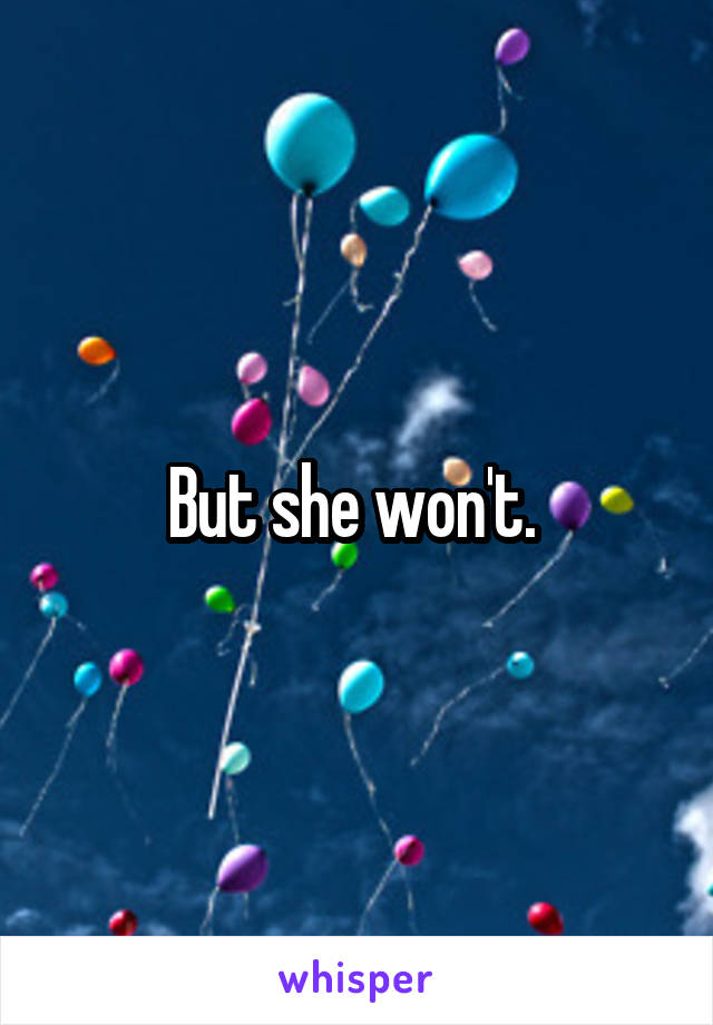 But she won't. 