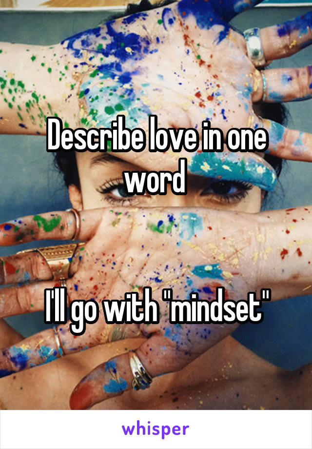 Describe love in one word 


I'll go with "mindset"