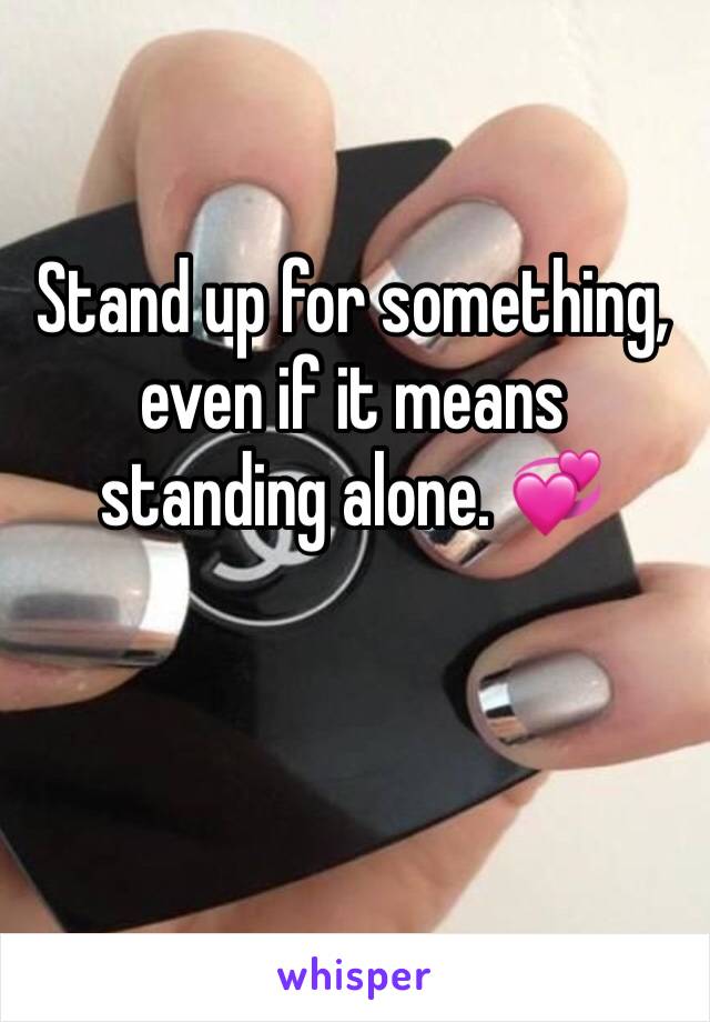 Stand up for something, even if it means standing alone. 💞