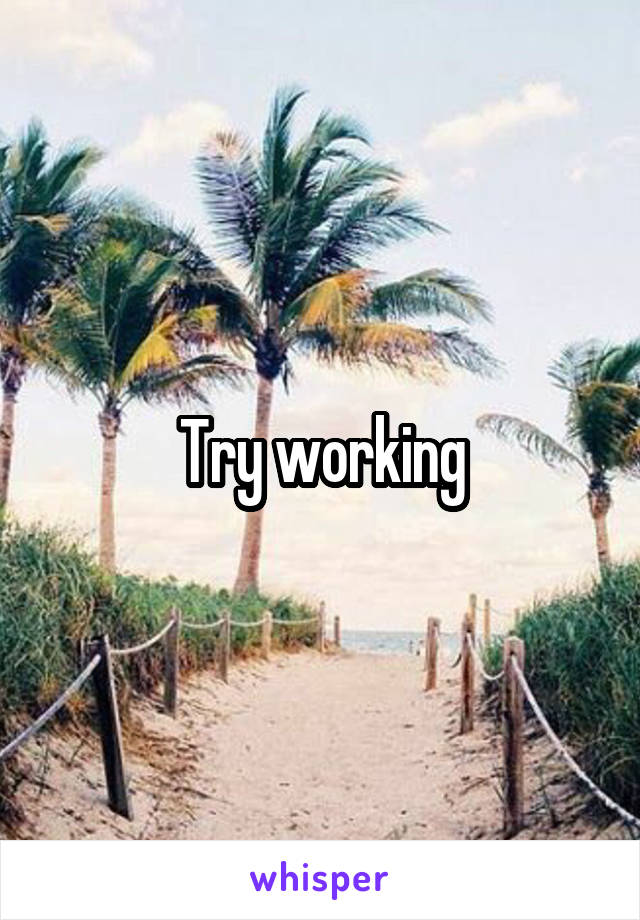 Try working