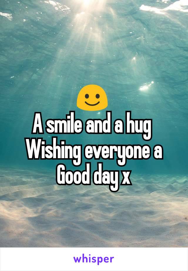 ☺ 
A smile and a hug 
Wishing everyone a
Good day x