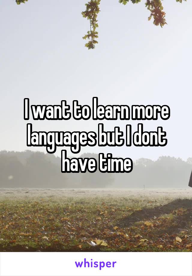 I want to learn more languages but I dont have time