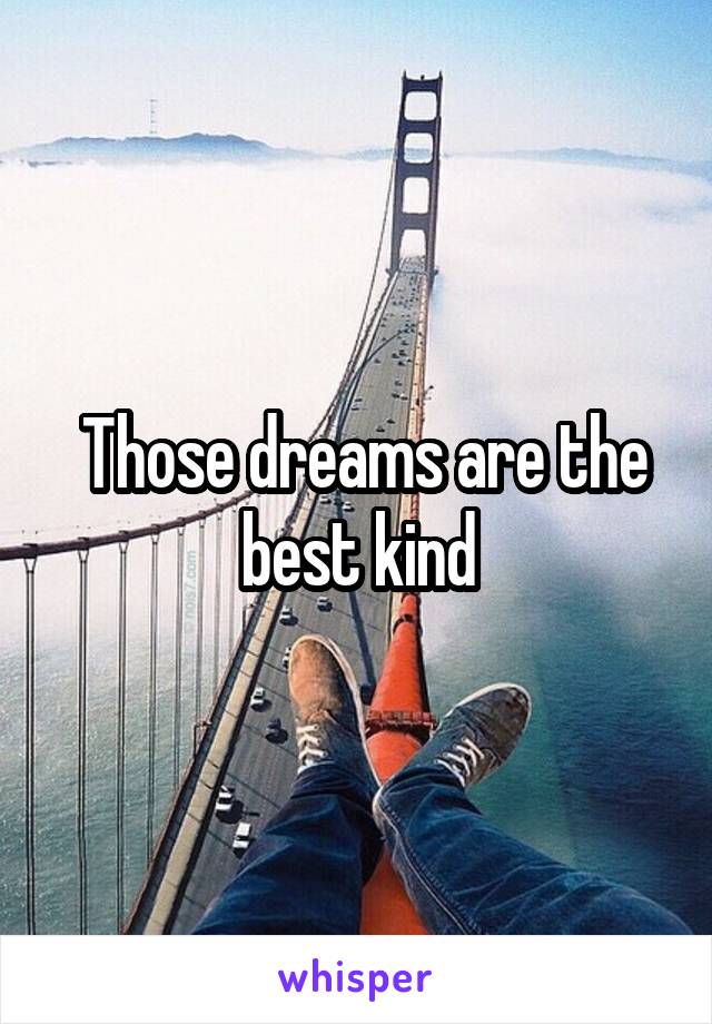  Those dreams are the best kind
