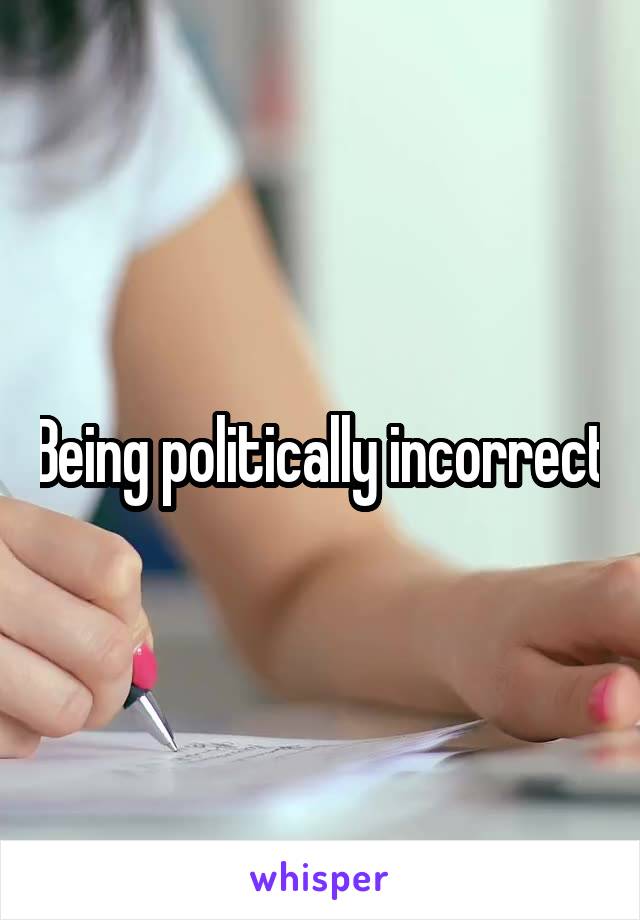 Being politically incorrect