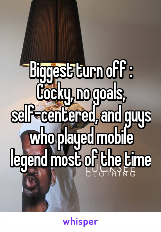 Biggest turn off :
Cocky, no goals, self-centered, and guys who played mobile legend most of the time