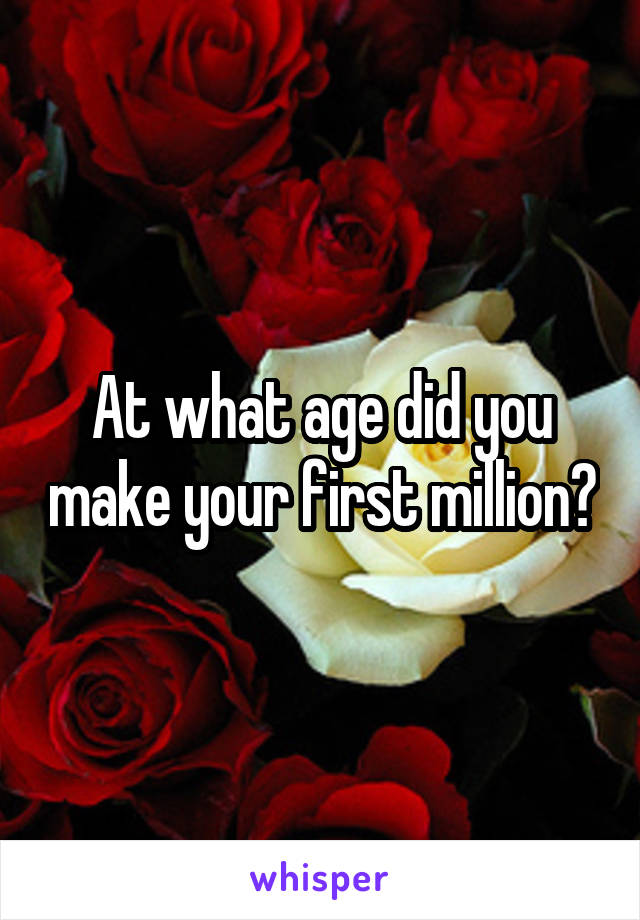 At what age did you make your first million?