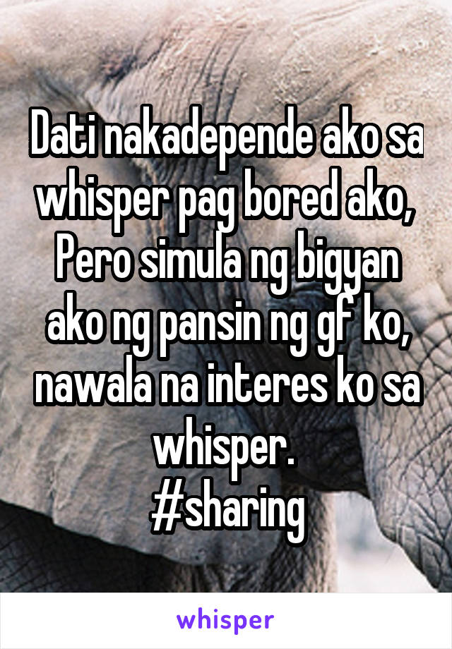 Dati nakadepende ako sa whisper pag bored ako, 
Pero simula ng bigyan ako ng pansin ng gf ko, nawala na interes ko sa whisper. 
#sharing