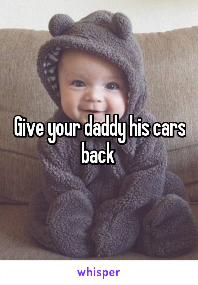 Give your daddy his cars back 