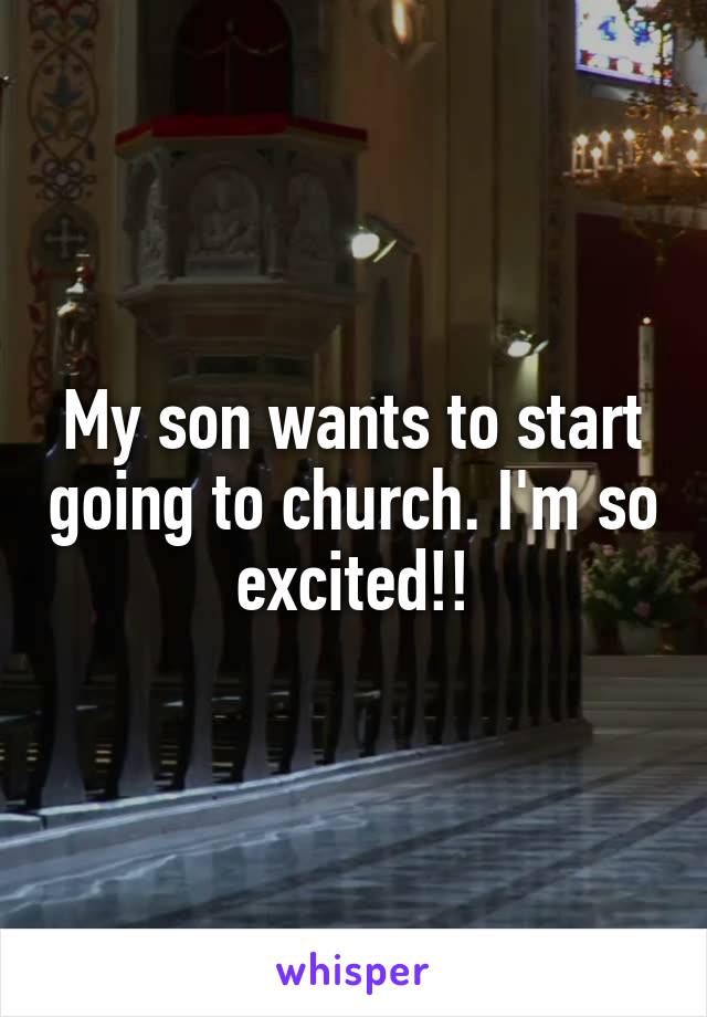 My son wants to start going to church. I'm so excited!!