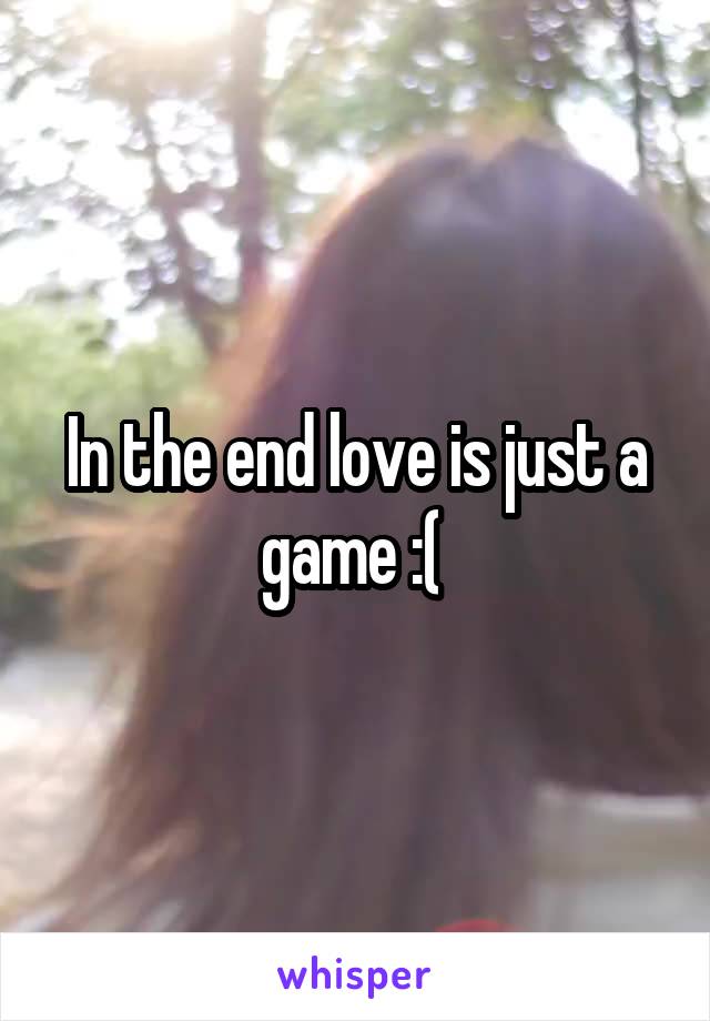 In the end love is just a game :( 