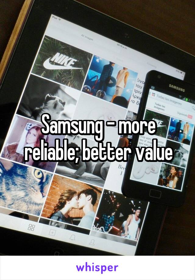 Samsung - more reliable; better value