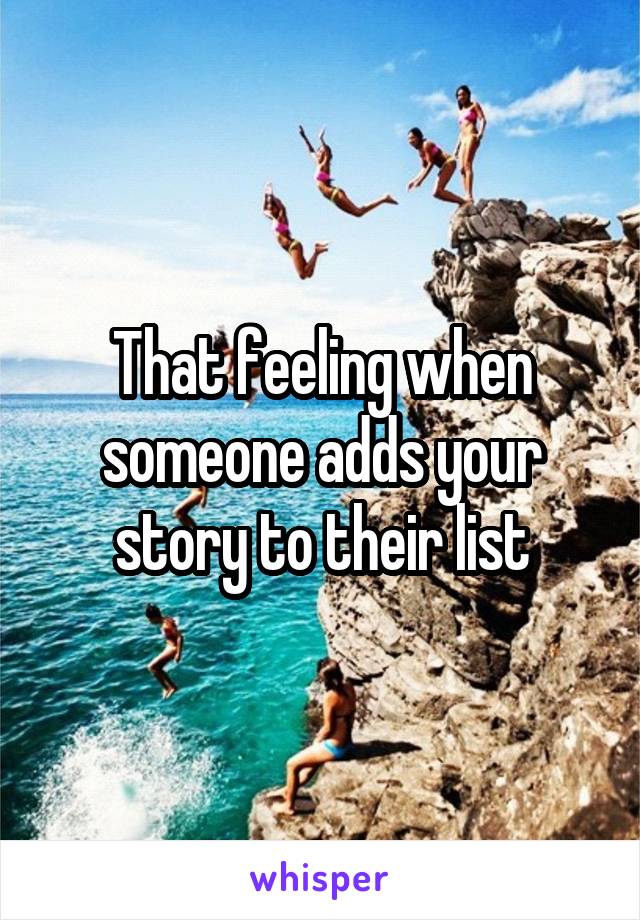 That feeling when someone adds your story to their list