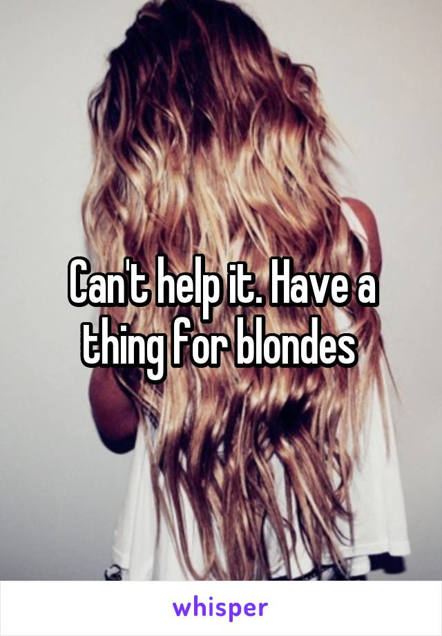Can't help it. Have a thing for blondes 