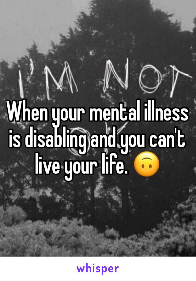 When your mental illness is disabling and you can't live your life. 🙃