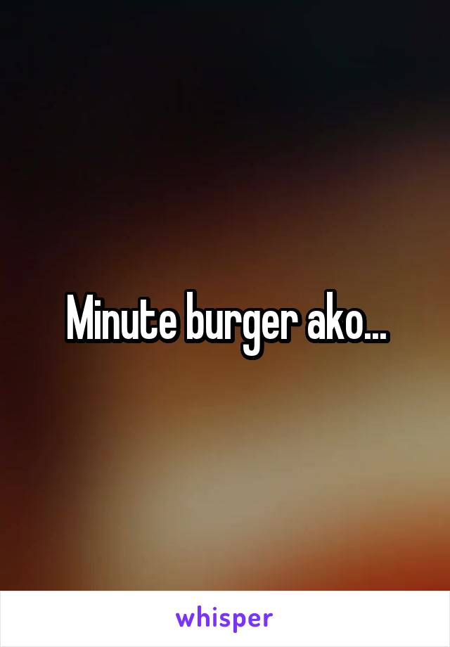 Minute burger ako...