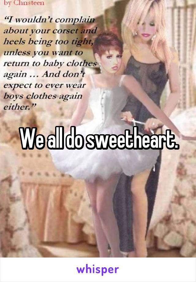 We all do sweetheart.