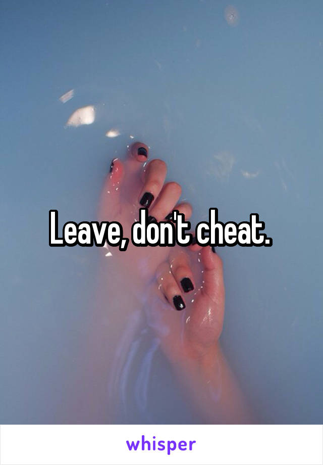 Leave, don't cheat. 