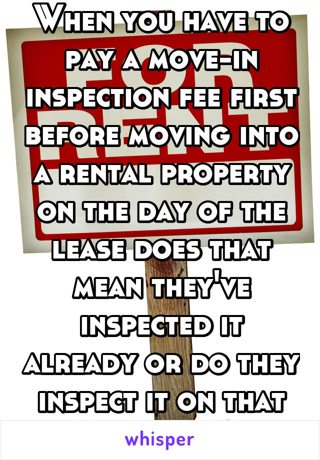 When you have to pay a move-in inspection fee first before moving into a rental property on the day of the lease does that mean they've inspected it already or do they inspect it on that very day ?