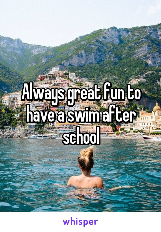 Always great fun to have a swim after school