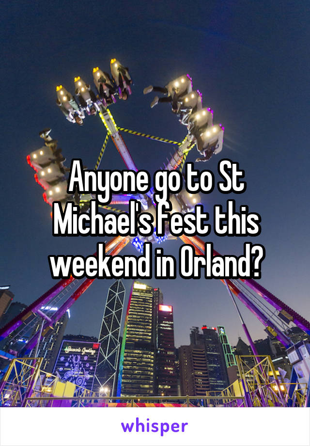 Anyone go to St Michael's fest this weekend in Orland?