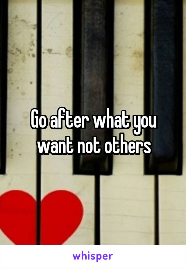 Go after what you want not others