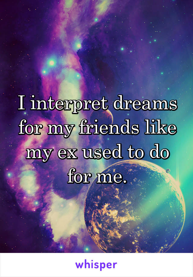 I interpret dreams for my friends like my ex used to do for me.