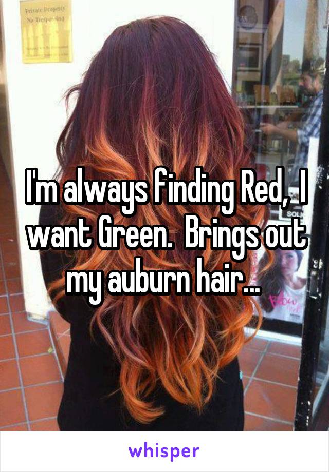 I'm always finding Red,  I want Green.  Brings out my auburn hair... 