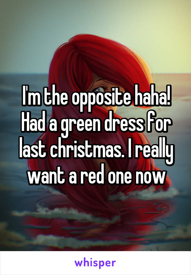 I'm the opposite haha! Had a green dress for last christmas. I really want a red one now