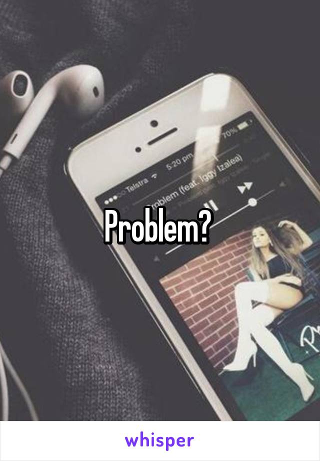 Problem? 