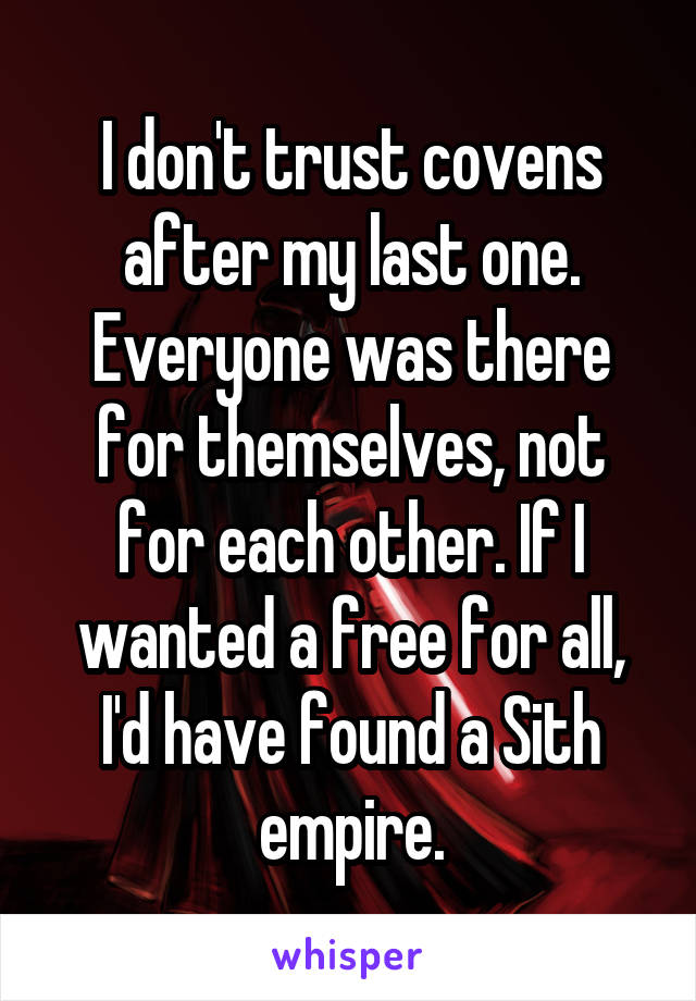 I don't trust covens after my last one. Everyone was there for themselves, not for each other. If I wanted a free for all, I'd have found a Sith empire.