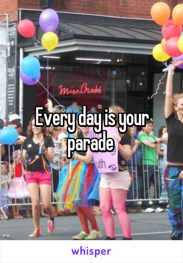 Every day is your parade 