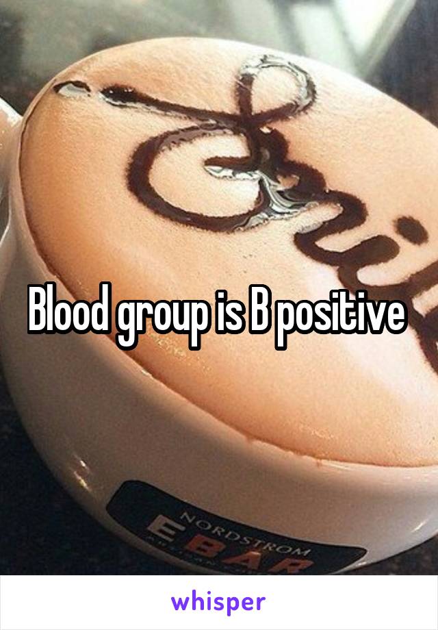 Blood group is B positive 